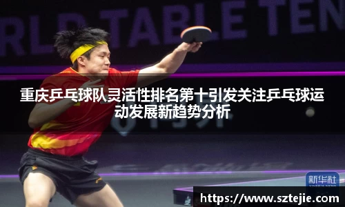 重庆乒乓球队灵活性排名第十引发关注乒乓球运动发展新趋势分析