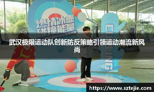 武汉极限运动队创新防反策略引领运动潮流新风尚