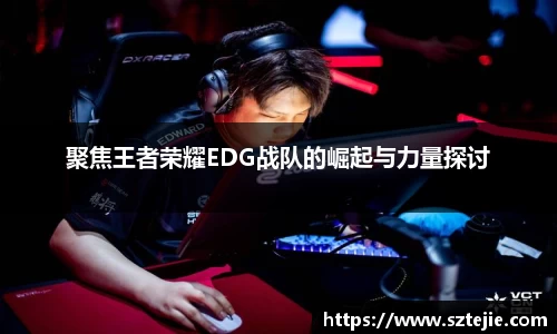 聚焦王者荣耀EDG战队的崛起与力量探讨