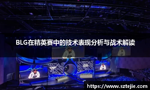 BLG在精英赛中的技术表现分析与战术解读