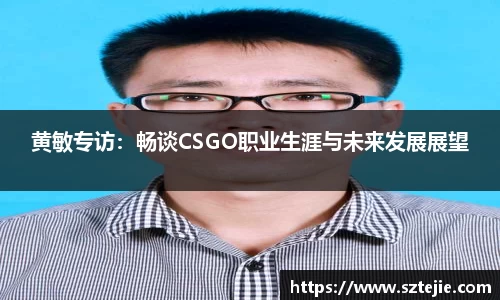 黄敏专访：畅谈CSGO职业生涯与未来发展展望