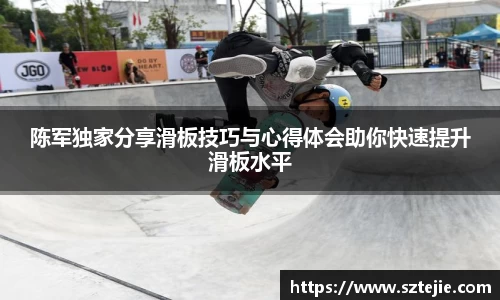 陈军独家分享滑板技巧与心得体会助你快速提升滑板水平