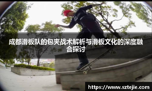 成都滑板队的包夹战术解析与滑板文化的深度融合探讨