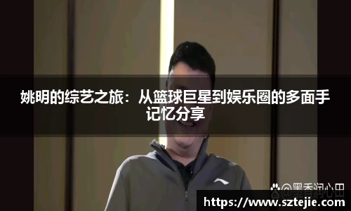 姚明的综艺之旅：从篮球巨星到娱乐圈的多面手记忆分享