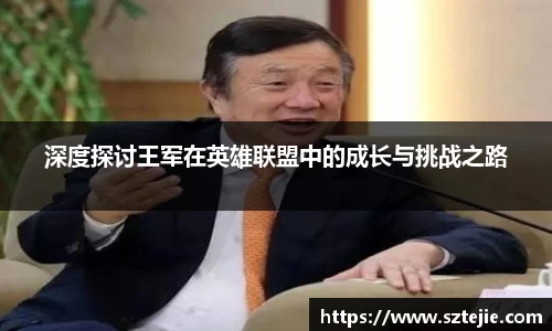 深度探讨王军在英雄联盟中的成长与挑战之路