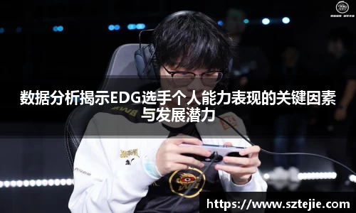 数据分析揭示EDG选手个人能力表现的关键因素与发展潜力