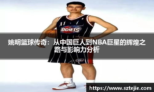 姚明篮球传奇：从中国巨人到NBA巨星的辉煌之路与影响力分析