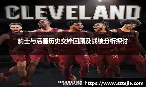 骑士与活塞历史交锋回顾及战绩分析探讨