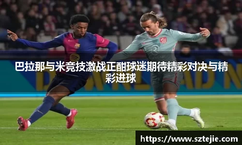 巴拉那与米竞技激战正酣球迷期待精彩对决与精彩进球