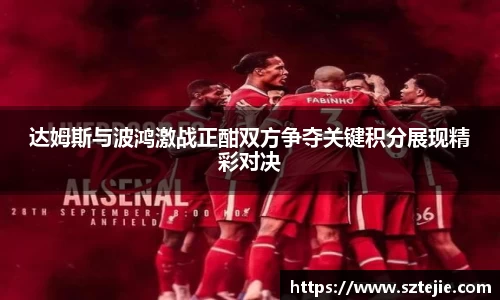 达姆斯与波鸿激战正酣双方争夺关键积分展现精彩对决