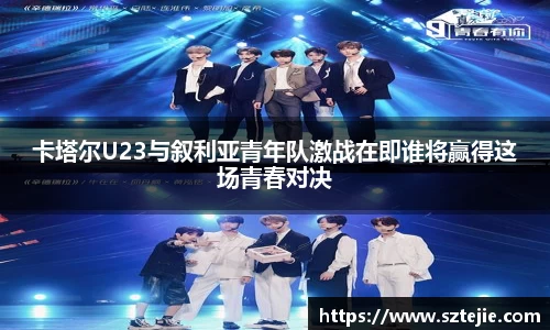 卡塔尔U23与叙利亚青年队激战在即谁将赢得这场青春对决