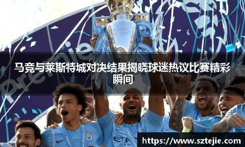 马竞与莱斯特城对决结果揭晓球迷热议比赛精彩瞬间