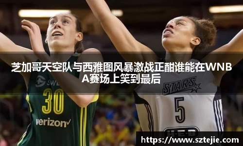 芝加哥天空队与西雅图风暴激战正酣谁能在WNBA赛场上笑到最后