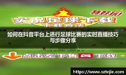 如何在抖音平台上进行足球比赛的实时直播技巧与步骤分享