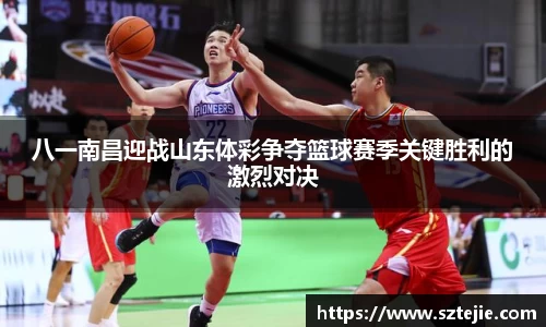 八一南昌迎战山东体彩争夺篮球赛季关键胜利的激烈对决