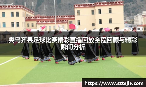 类乌齐县足球比赛精彩直播回放全程回顾与精彩瞬间分析